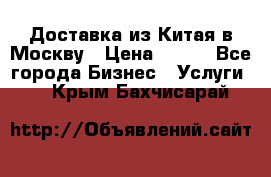 Доставка из Китая в Москву › Цена ­ 100 - Все города Бизнес » Услуги   . Крым,Бахчисарай